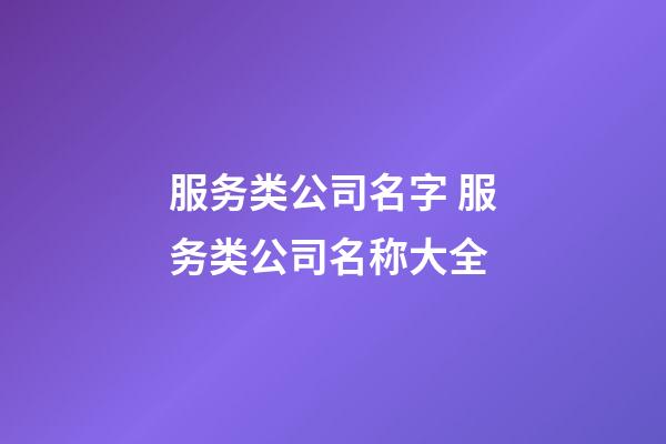 服务类公司名字 服务类公司名称大全-第1张-公司起名-玄机派